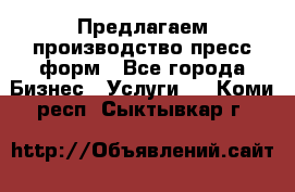 Предлагаем производство пресс-форм - Все города Бизнес » Услуги   . Коми респ.,Сыктывкар г.